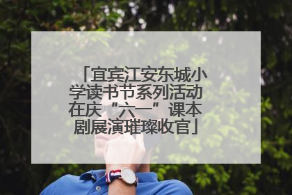宜宾江安东城小学读书节系列活动在庆“六一”课本剧展演璀璨收官