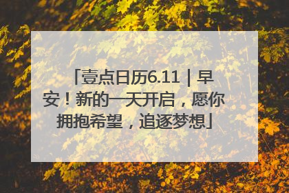 壹点日历6.11｜早安！新的一天开启，愿你拥抱希望，追逐梦想