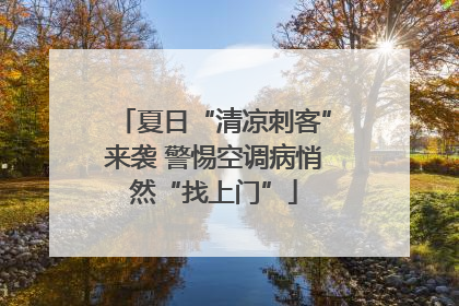 夏日“清凉刺客”来袭 警惕空调病悄然“找上门”