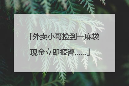 外卖小哥捡到一麻袋现金立即报警……
