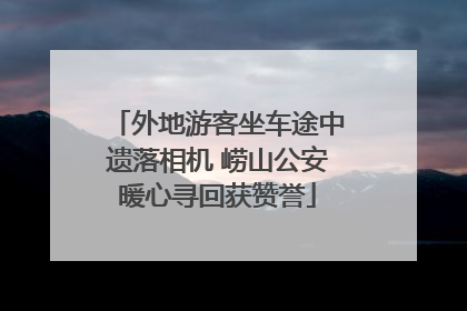 外地游客坐车途中遗落相机 崂山公安暖心寻回获赞誉
