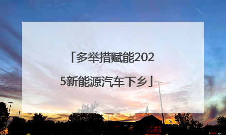 多举措赋能2025新能源汽车下乡