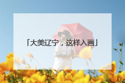 大美辽宁，这样入画