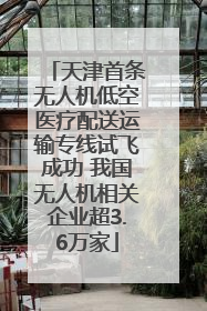 天津首条无人机低空医疗配送运输专线试飞成功 我国无人机相关企业超3.6万家