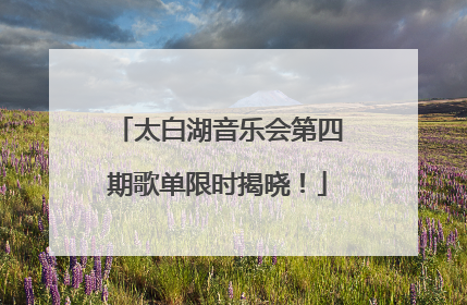 太白湖音乐会第四期歌单限时揭晓！