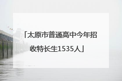 太原市普通高中今年招收特长生1535人