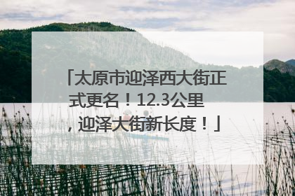 太原市迎泽西大街正式更名！12.3公里，迎泽大街新长度！
