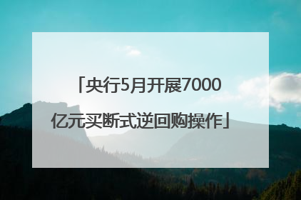 央行5月开展7000亿元买断式逆回购操作