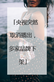 央视突然取消播出，多家品牌下架