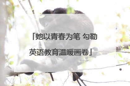她以青春为笔 勾勒英语教育温暖画卷