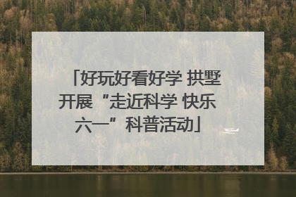 好玩好看好学 拱墅开展“走近科学 快乐六一”科普活动