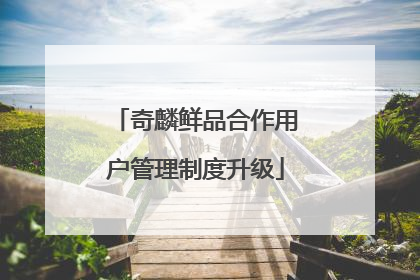 奇麟鲜品合作用户管理制度升级