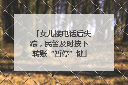女儿接电话后失踪，民警及时按下转账“暂停”键
