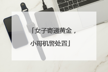 女子寄递黄金，小哥机警处置