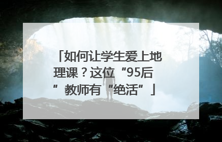 如何让学生爱上地理课？这位“95后”教师有“绝活”