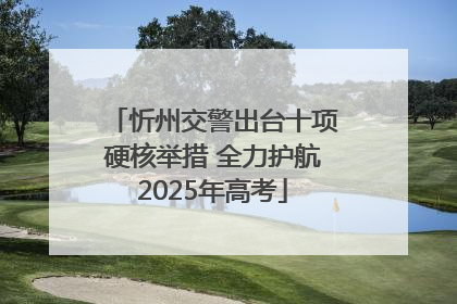 忻州交警出台十项硬核举措 全力护航2025年高考