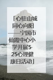 心驻山城 同心向阳——宁国市仙霞中心小学开展5·25心理健康日活动