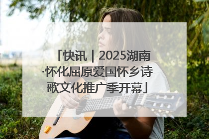 快讯｜2025湖南·怀化屈原爱国怀乡诗歌文化推广季开幕