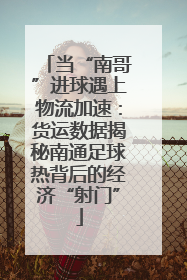 当“南哥”进球遇上物流加速：货运数据揭秘南通足球热背后的经济“射门”