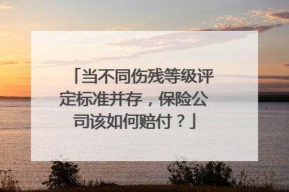 当不同伤残等级评定标准并存，保险公司该如何赔付？