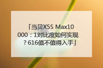 当贝X5S Max10000：1对比度如何实现？616值不值得入手