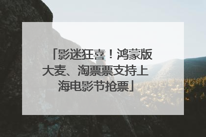 影迷狂喜！鸿蒙版大麦、淘票票支持上海电影节抢票