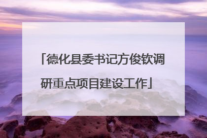 德化县委书记方俊钦调研重点项目建设工作