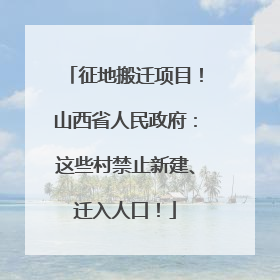 征地搬迁项目！山西省人民政府：这些村禁止新建、迁入人口！
