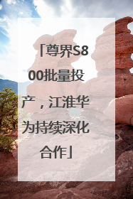 尊界S800批量投产，江淮华为持续深化合作