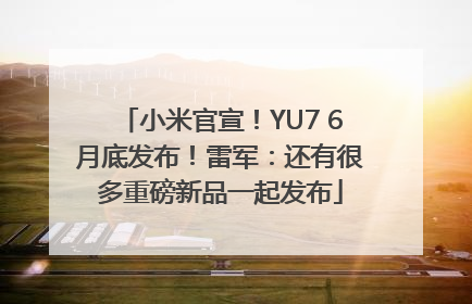 小米官宣！YU7 6月底发布！雷军：还有很多重磅新品一起发布