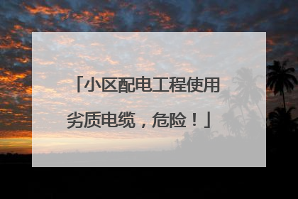 小区配电工程使用劣质电缆，危险！