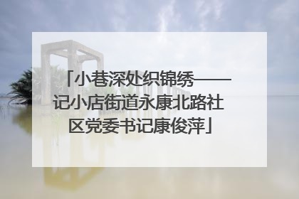 小巷深处织锦绣——记小店街道永康北路社区党委书记康俊萍