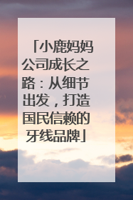 小鹿妈妈公司成长之路：从细节出发，打造国民信赖的牙线品牌