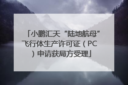 小鹏汇天“陆地航母”飞行体生产许可证（PC）申请获局方受理