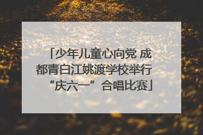 少年儿童心向党 成都青白江姚渡学校举行“庆六一”合唱比赛