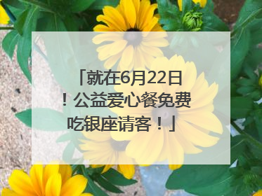 就在6月22日！公益爱心餐免费吃银座请客！