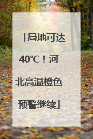 局地可达40℃！河北高温橙色预警继续