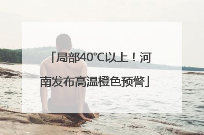 局部40℃以上！河南发布高温橙色预警