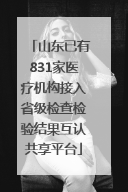 山东已有831家医疗机构接入省级检查检验结果互认共享平台