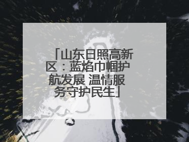 山东日照高新区：蓝焰巾帼护航发展 温情服务守护民生
