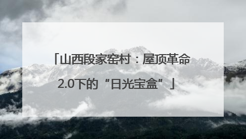 山西段家窑村：屋顶革命2.0下的“日光宝盒”