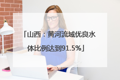 山西：黄河流域优良水体比例达到91.5%