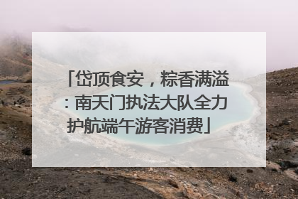 岱顶食安，粽香满溢：南天门执法大队全力护航端午游客消费