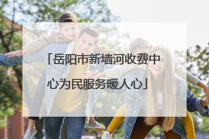岳阳市新墙河收费中心为民服务暖人心