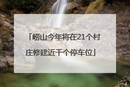 崂山今年将在21个村庄修建近千个停车位