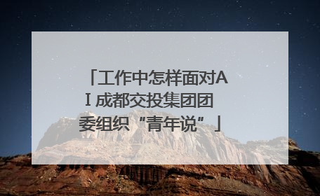 工作中怎样面对AI 成都交投集团团委组织“青年说”