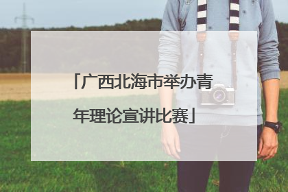 广西北海市举办青年理论宣讲比赛