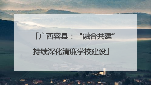 广西容县：“融合共建”持续深化清廉学校建设