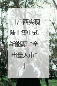 广西实现陆上集中式新能源“全电量入市”