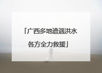 广西多地遭遇洪水 各方全力救援